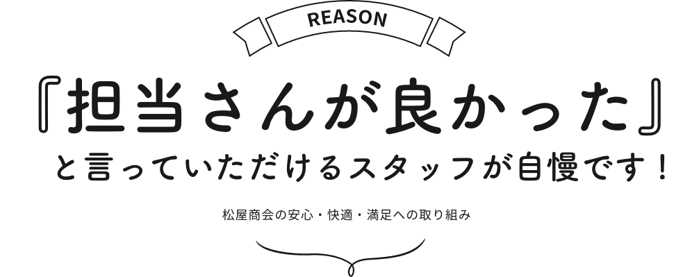 『担当さんが良かった』と言っていただけるスタッフが自慢です !松屋商会の安⼼・快適・満⾜への取り組み